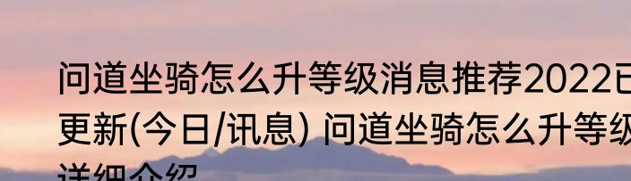 问道坐骑怎么升等级消息推荐2022已更新(今日/讯息) 问道坐骑怎么升等级详细介绍