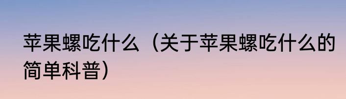 苹果螺吃什么（关于苹果螺吃什么的简单科普）