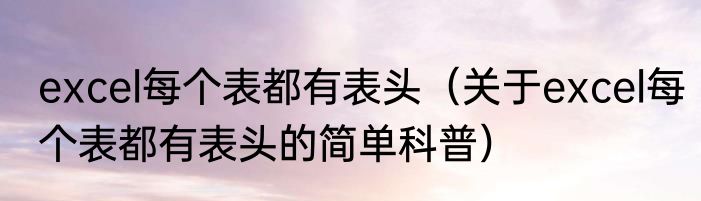 excel每个表都有表头（关于excel每个表都有表头的简单科普）