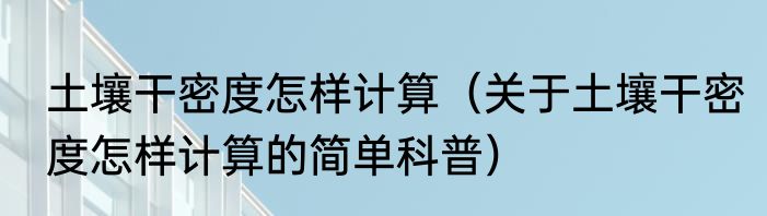 土壤干密度怎样计算（关于土壤干密度怎样计算的简单科普）