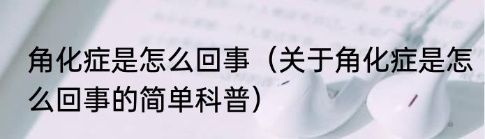 角化症是怎么回事（关于角化症是怎么回事的简单科普）