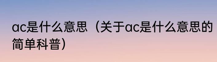 ac是什么意思（关于ac是什么意思的简单科普）