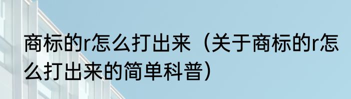 商标的r怎么打出来（关于商标的r怎么打出来的简单科普）