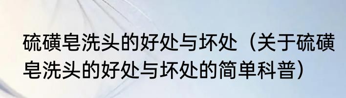 硫磺皂洗头的好处与坏处（关于硫磺皂洗头的好处与坏处的简单科普）