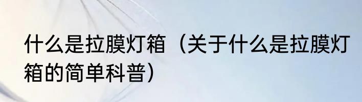 什么是拉膜灯箱（关于什么是拉膜灯箱的简单科普）