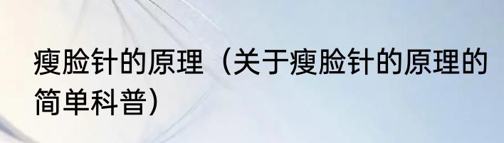 瘦脸针的原理（关于瘦脸针的原理的简单科普）
