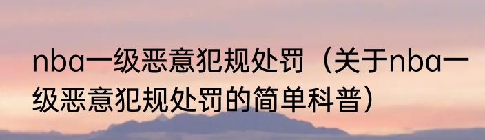 nba一级恶意犯规处罚（关于nba一级恶意犯规处罚的简单科普）