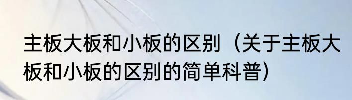 主板大板和小板的区别（关于主板大板和小板的区别的简单科普）