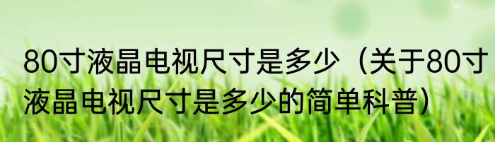 80寸液晶电视尺寸是多少（关于80寸液晶电视尺寸是多少的简单科普）