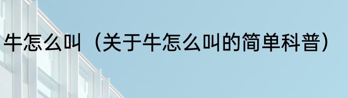 牛怎么叫（关于牛怎么叫的简单科普）
