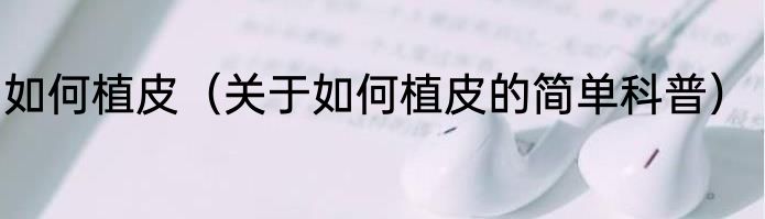 如何植皮（关于如何植皮的简单科普）