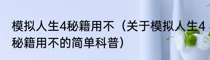 模拟人生4秘籍用不（关于模拟人生4秘籍用不的简单科普）