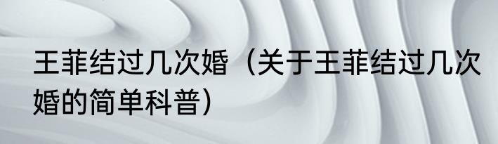 王菲结过几次婚（关于王菲结过几次婚的简单科普）