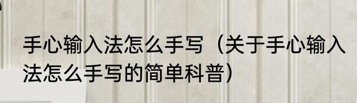 手心输入法怎么手写（关于手心输入法怎么手写的简单科普）