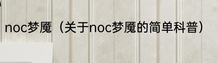noc梦魇（关于noc梦魇的简单科普）