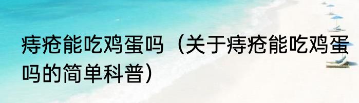 痔疮能吃鸡蛋吗（关于痔疮能吃鸡蛋吗的简单科普）