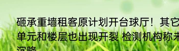砸承重墙租客原计划开台球厅！其它单元和楼层也出现开裂 检测机构称未沉降