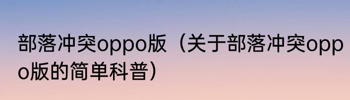 部落冲突oppo版（关于部落冲突oppo版的简单科普）
