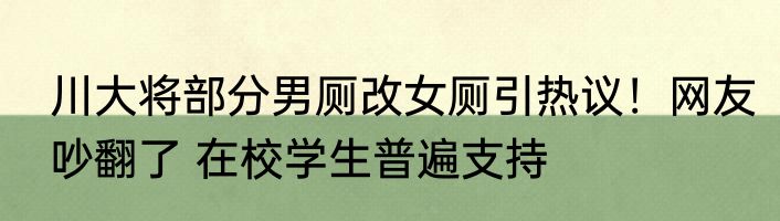 川大将部分男厕改女厕引热议！网友吵翻了 在校学生普遍支持