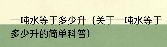 一吨水等于多少升（关于一吨水等于多少升的简单科普）