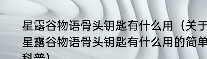 星露谷物语骨头钥匙有什么用（关于星露谷物语骨头钥匙有什么用的简单科普）