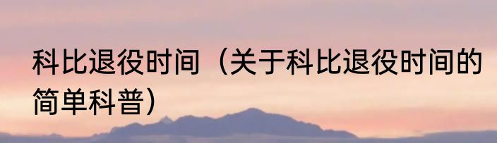 科比退役时间（关于科比退役时间的简单科普）