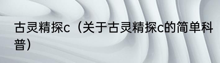 古灵精探c（关于古灵精探c的简单科普）