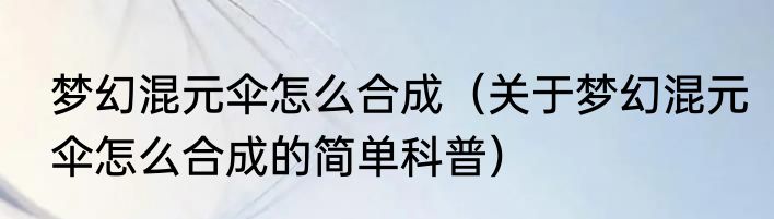 梦幻混元伞怎么合成（关于梦幻混元伞怎么合成的简单科普）