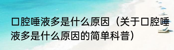 口腔唾液多是什么原因（关于口腔唾液多是什么原因的简单科普）