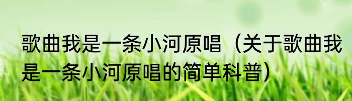 歌曲我是一条小河原唱（关于歌曲我是一条小河原唱的简单科普）