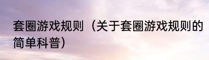 套圈游戏规则（关于套圈游戏规则的简单科普）