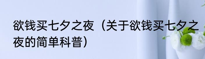 欲钱买七夕之夜（关于欲钱买七夕之夜的简单科普）