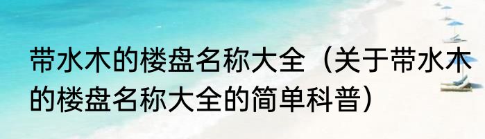 带水木的楼盘名称大全（关于带水木的楼盘名称大全的简单科普）