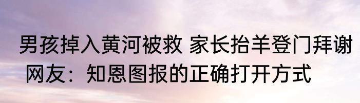 男孩掉入黄河被救 家长抬羊登门拜谢 网友：知恩图报的正确打开方式