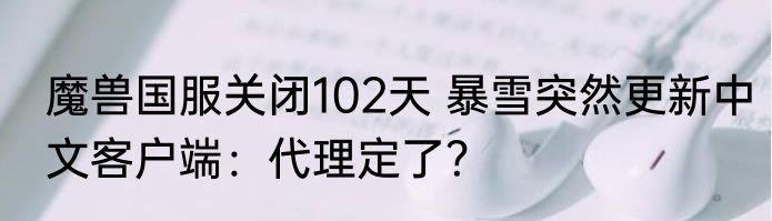 魔兽国服关闭102天 暴雪突然更新中文客户端：代理定了？
