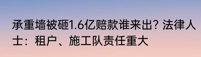 承重墙被砸1.6亿赔款谁来出? 法律人士：租户、施工队责任重大