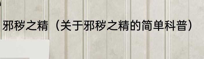 邪秽之精（关于邪秽之精的简单科普）