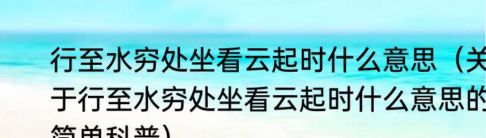 行至水穷处坐看云起时什么意思（关于行至水穷处坐看云起时什么意思的简单科普）