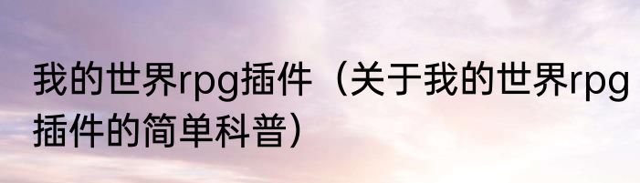 我的世界rpg插件（关于我的世界rpg插件的简单科普）