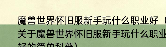 魔兽世界怀旧服新手玩什么职业好（关于魔兽世界怀旧服新手玩什么职业好的简单科普）