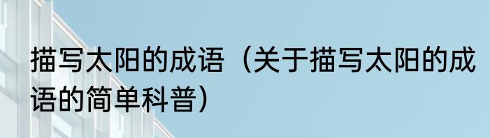 描写太阳的成语（关于描写太阳的成语的简单科普）