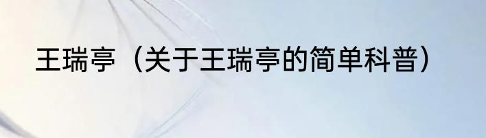 王瑞亭（关于王瑞亭的简单科普）