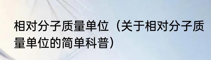 相对分子质量单位（关于相对分子质量单位的简单科普）