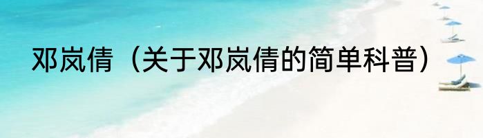 邓岚倩（关于邓岚倩的简单科普）