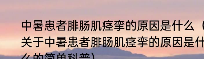 中暑患者腓肠肌痉挛的原因是什么（关于中暑患者腓肠肌痉挛的原因是什么的简单科普）