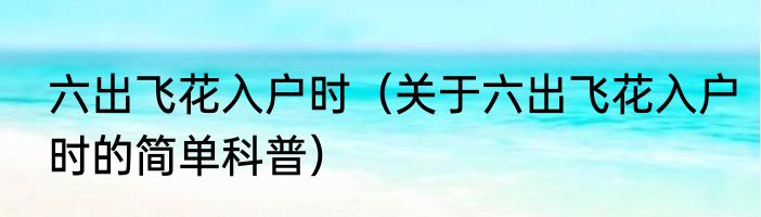 六出飞花入户时（关于六出飞花入户时的简单科普）