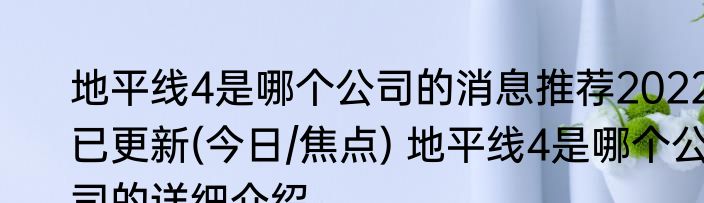 地平线4是哪个公司的消息推荐2022已更新(今日/焦点) 地平线4是哪个公司的详细介绍