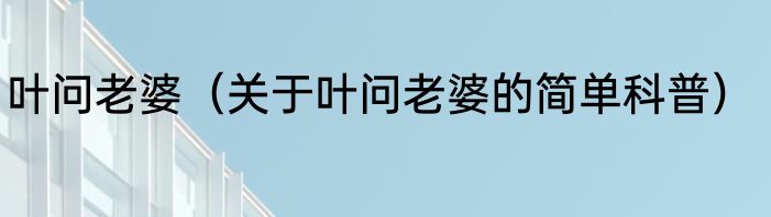 叶问老婆（关于叶问老婆的简单科普）
