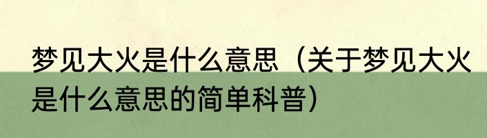 梦见大火是什么意思（关于梦见大火是什么意思的简单科普）