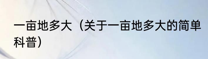 一亩地多大（关于一亩地多大的简单科普）